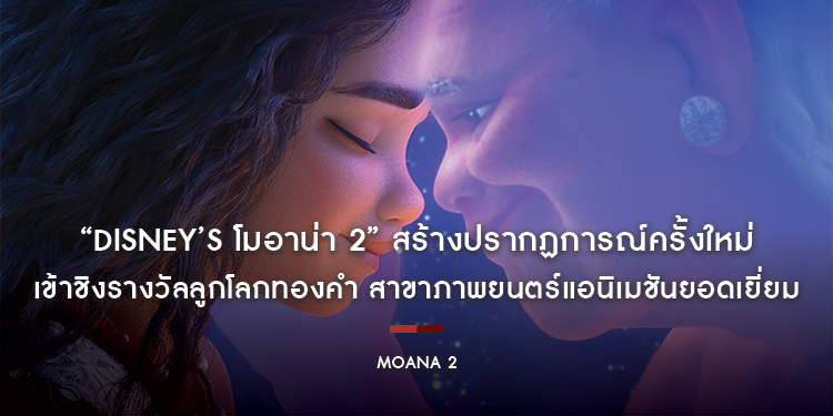 “Disney’s Moana 2 โมอาน่า 2” สร้างปรากฏการณ์ครั้งใหม่ เข้าชิงรางวัลลูกโลกทองคำ สาขาภาพยนตร์แอนิเมชันยอดเยี่ยม